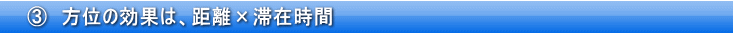 ③　方位の効果は、距離×滞在時間